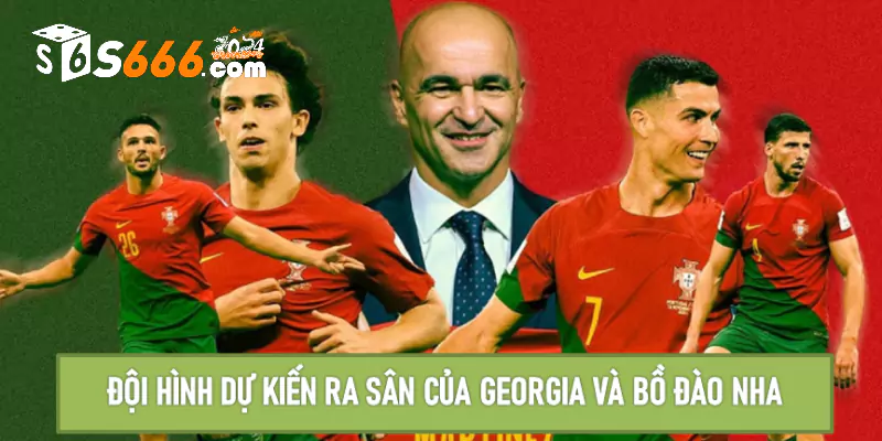 Đội hình dự kiến ra sân của Georgia và Bồ Đào Nha