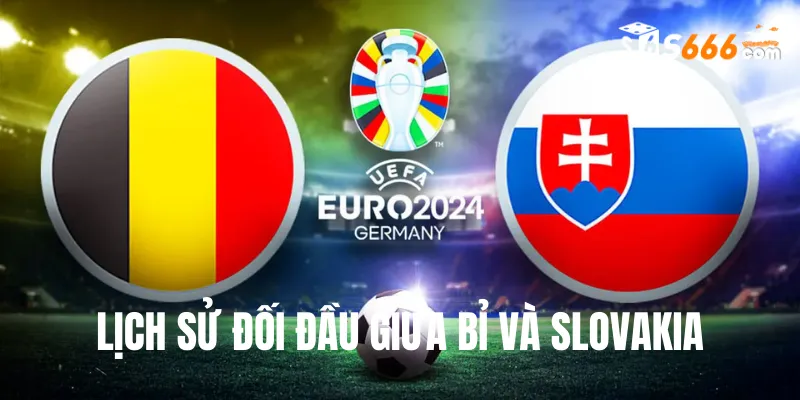 Nhìn lại lịch sử đối đầu Bỉ và Slovakia