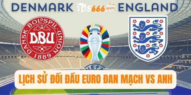  Lịch sử đối đầu Euro Đan Mạch vs Anh