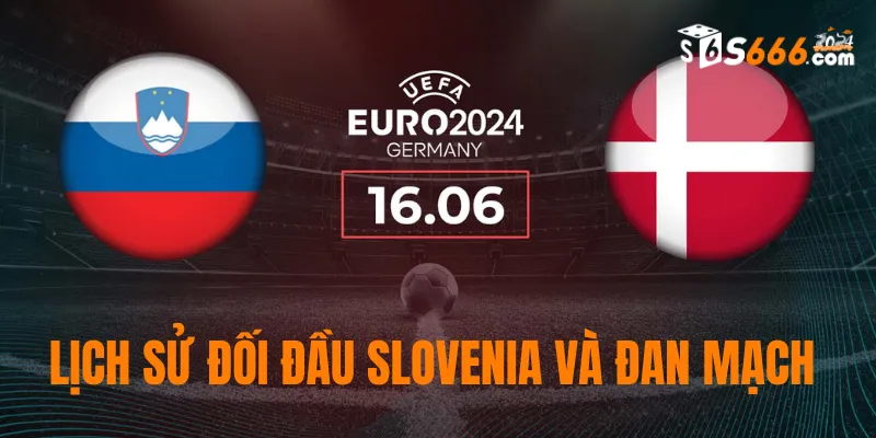 Nhìn lại lịch sử đối đầu của Slovenia và Đan Mạch