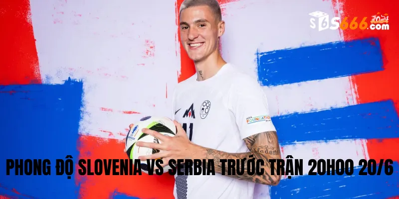 Phong độ trước trận của hai đội bóng Euro Slovenia vs Serbia