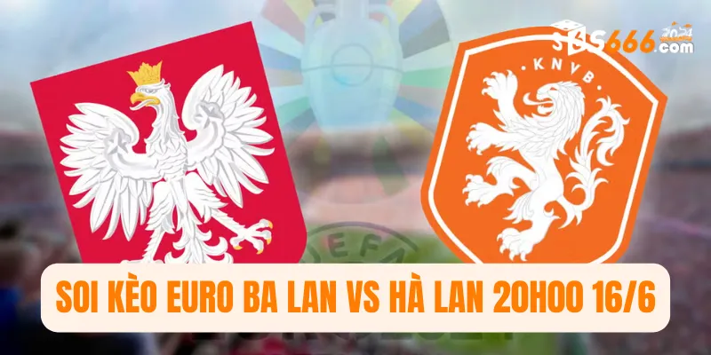 Soi kèo Euro Ba Lan vs Hà Lan 20h00 16/6