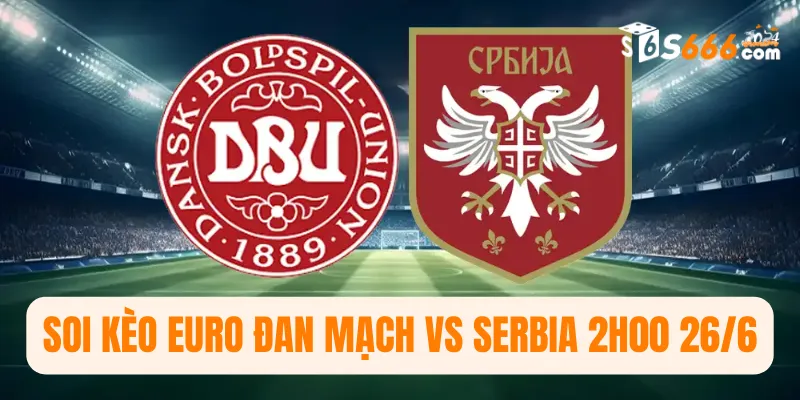 Soi kèo Euro Đan Mạch vs Serbia 2h00 26/6