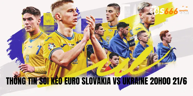 Thông tin soi kèo Euro Slovakia vs Ukraine 20h00 21/6